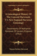 A Genealogical History Of The Concord Harwoods V3, New England Harwood Genealogy: Descendants Of Nathaniel Harwood, Of London, England (1912) - Paperback