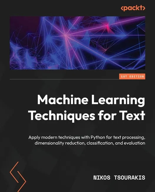 Machine Learning Techniques for Text: Apply modern techniques with Python for text processing, dimensionality reduction, classification, and evaluatio - Paperback