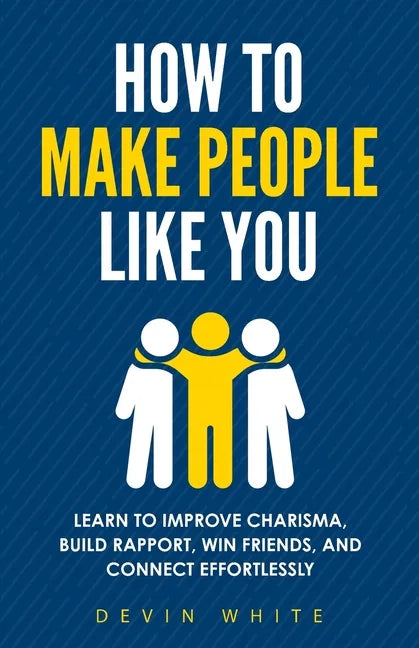 How to Make People Like You: Learn to Improve Charisma, Build Rapport, Win Friends, and Connect Effortlessly - Paperback