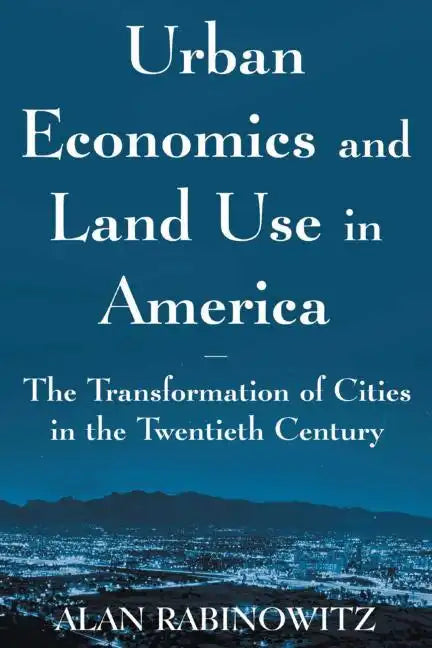 Urban Economics and Land Use in America: The Transformation of Cities in the Twentieth Century: The Transformation of Cities in the Twentieth Century - Paperback