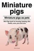 Miniature pigs. Miniature pigs as pets. Mini Pigs book for housing, keeping, diet, health, costs, pros and cons. - Paperback