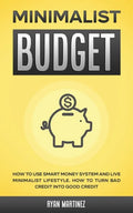 Minimalist Budget: How to Use Smart Money System and Live Minimalist Lifestyle. How to Turn Bad Credit into Good Credit - Paperback