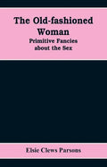 The Old-fashioned Woman: Primitive Fancies about the Sex - Paperback