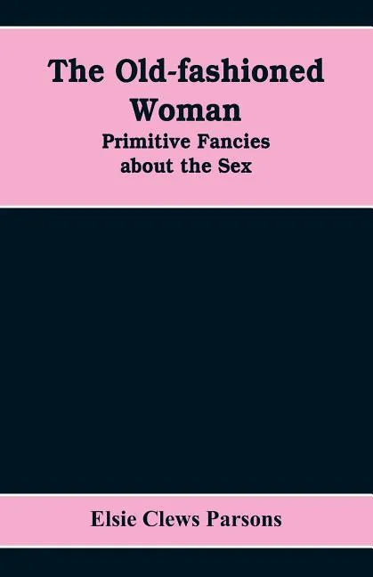 The Old-fashioned Woman: Primitive Fancies about the Sex - Paperback
