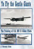 To Fly the Gentle Giants: The Training of U.S. WW II Glider Pilots - Hardcover