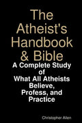The Atheist's Handbook & Bible: A Complete Study of What All Atheists Believe, Profess, and Practice - Paperback