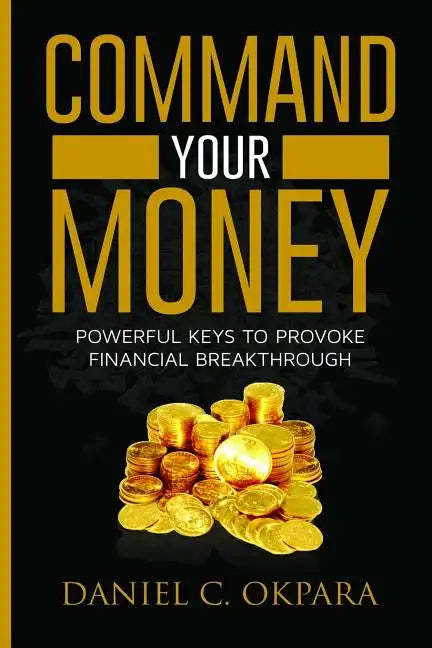 Command Your Money: Powerful Keys to Provoke Financial Breakthrough 10 Simple Actions of Faith That Will Command Financial Breakthrough fo - Paperback