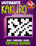Ultimate Kakuro Puzzle Book for Adults: Kakuro Cross Sums - 150 Puzzles - 50 Easy, 50 Medium & 50 Hard Cross Addition Puzzles - Paperback
