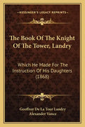 The Book Of The Knight Of The Tower, Landry: Which He Made For The Instruction Of His Daughters (1868) - Paperback