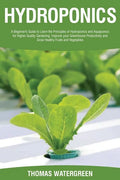 Hydroponics: A beginner's guide to learn the principles of Hydroponics and Aquaponics for higher quality gardening. Improve your Gr - Paperback