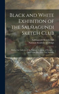 Black and White Exhibition of the Salmagundi Sketch Club: Held at the Galleries of the National Academy of Design ..., Open From Dec. 1st to 21st, Inc - Hardcover
