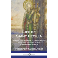 Life of Saint Cecilia, Virgin and Martyr: A Biography and Her History in the Christian Church - Hardcover