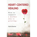 Heart-Centered Healing: How To Support a Mother Who is Grieving - Paperback