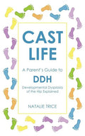 Cast Life: A Parent's Guide to DDH: Developmental Dysplasia of the Hip Explained - Paperback