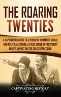 The Roaring Twenties: A Captivating Guide to a Period of Dramatic Social and Political Change, a False Sense of Prosperity, and Its Impact o - Hardcover