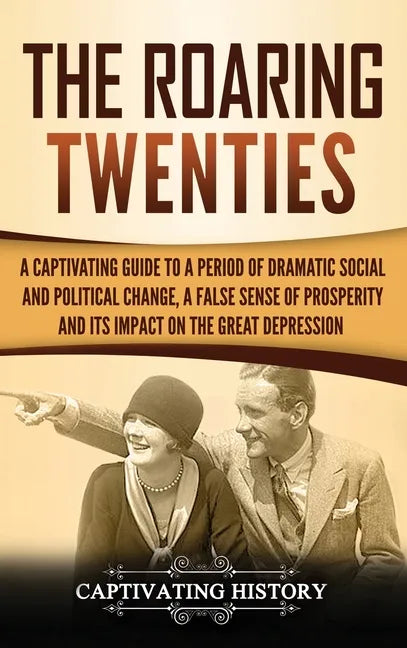 The Roaring Twenties: A Captivating Guide to a Period of Dramatic Social and Political Change, a False Sense of Prosperity, and Its Impact o - Hardcover