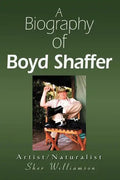 A Biography of Boyd Shaffer: Artist/Naturalist - Paperback
