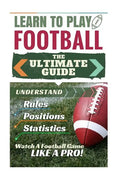 Football: Learn to Play Football: The Ultimate Guide to Understand Football Rules, Football Positions, Football Statistics and W - Paperback