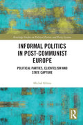 Informal Politics in Post-Communist Europe: Political Parties, Clientelism and State Capture - Paperback