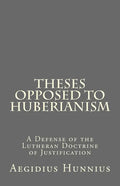 Theses Opposed to Huberianism: A Defense of the Lutheran Doctrine of Justification - Paperback