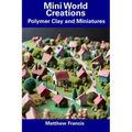 Mini World Creations: Polymer Clay and Miniatures - Paperback