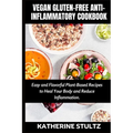 Vegan Gluten-Free Anti-Inflammatory Cookbook: Easy and Flavorful Plant-Based Recipes to Heal Your Body and Reduce Inflammation - Paperback