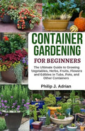 Container Gardening for Beginners: The Ultimate Guide to Growing Vegetables, Herbs, Fruits, Flowers and Edibles in Tubs, Pots, and Other Containers - - Paperback