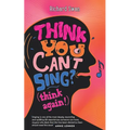 Think you can't sing? Think again!: How to find the voice you never thought you'd have - Paperback