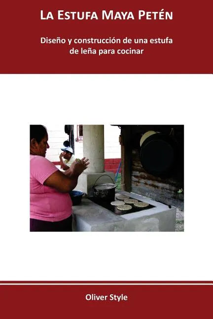 La Estufa Maya Petén: Diseño y construcción de una estufa de leña para cocinar - Paperback