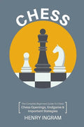 Chess: The Complete Beginner's Guide to Playing Chess: Chess Openings, Endgame and Important Strategies - Paperback