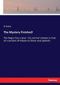 The Mystery Finished!: The Negro has a Soul - His normal relation is that of a servant of tribute to Shem and Japheth. - Paperback