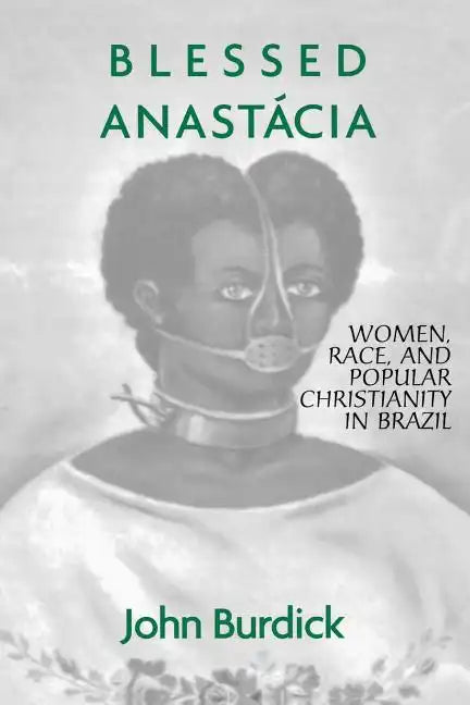 Blessed Anastacia: Women, Race and Popular Christianity in Brazil - Paperback