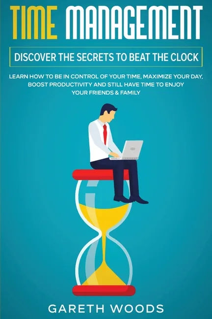 Time Management: Discover The Secrets to Beat The Clock: Learn How to Be in Control of Your Time, Maximize Your Day, Boost Productivity - Paperback