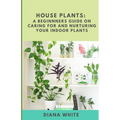 House Plants: A BEGINNER's GUIDE to NURTURE and CARE for YOUR INDOOR PLANTS - Paperback