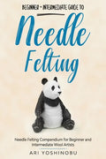 Needle Felting: Beginner + Intermediate Guide to Needle Felting: Needle Felting Compendium for Beginner and Intermediate Wool Artists - Paperback
