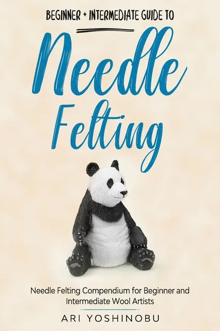 Needle Felting: Beginner + Intermediate Guide to Needle Felting: Needle Felting Compendium for Beginner and Intermediate Wool Artists - Paperback