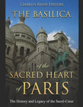 The Basilica of the Sacréd Heart of Paris: The History and Legacy of the Sacré-Coeur - Paperback