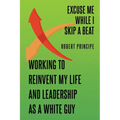 Excuse Me While I Skip a Beat: Working to Reinvent My Life and Leadership as a White Guy - Paperback