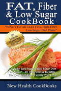 Fat, Fiber & Low Sugar Cookbook: Give the Low Sugar High Fiber Diet a Chance - 40 Delicious & Healthy Recipes That Your Family Will Love - Paperback
