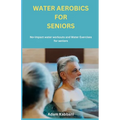 Water Aerobics For Seniors: No-impact water Workouts And Water Exercises For Seniors - Paperback
