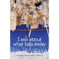 I Ask about What Falls Away - Paperback