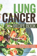 Lung Cancer Recipe Book: Delicious Life Altering Recipes to Combat Lung Cancer - Paperback