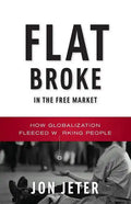 Flat Broke in the Free Market: How Globalization Fleeced Working People - Paperback