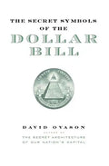 The Secret Symbols of the Dollar Bill: A Closer Look at the Hidden Magic and Meaning of the Money You Use Every Day - Paperback