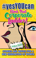 #yesYOUcan Climb That Corporate ladder!: Stories and Advice for a New Generation of Women - Paperback