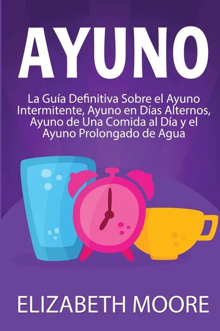 Ayuno: La guía definitiva sobre el ayuno intermitente, ayuno en días alternos, ayuno de una comida al día y el ayuno prolongado de agua - Paperback