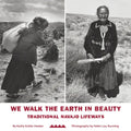 We Walk the Earth in Beauty: Traditional Navajo Lifeways - Hardcover