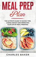 Meal Prep Plan: The Ultimate Guide to Saving Time, Losing Weight and Improving Your Life by Meal Prepping - Paperback
