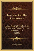 Lewchew And The Lewchewans: Being A Narrative Of A Visit To Lewchew Or Loo Choo, In October, 1850 (1853) - Paperback