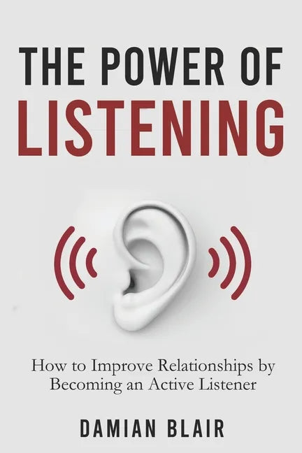 The Power of Listening: How to Improve Relationships by Becoming an Active Listener - Paperback